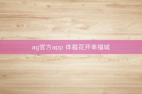 ag官方app 体裁花开幸福城