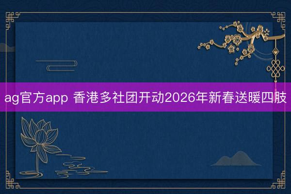 ag官方app 香港多社团开动2026年新春送暖四肢