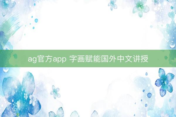 ag官方app 字画赋能国外中文讲授