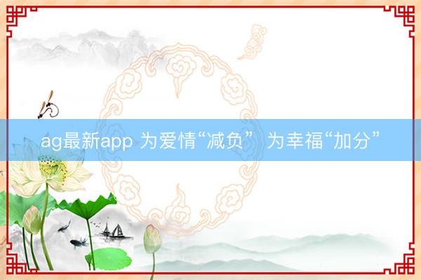 ag最新app 为爱情“减负”  为幸福“加分”